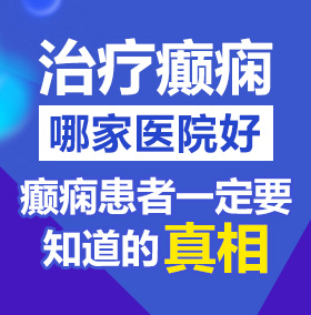 鸡巴艹b立即观看北京治疗癫痫病医院哪家好